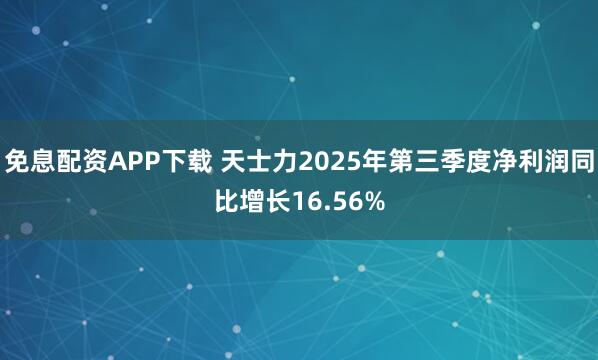免息配资APP下载 天士力2025年第三季度净利润同比增长16.56%
