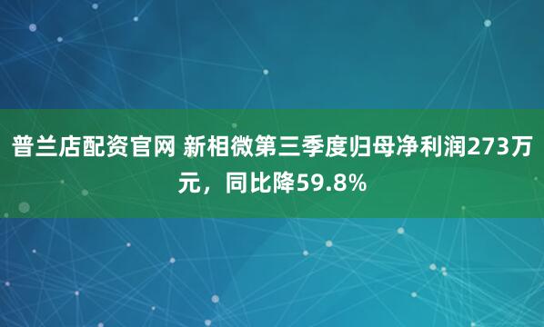 普兰店配资官网 新相微第三季度归母净利润273万元，同比降59.8%