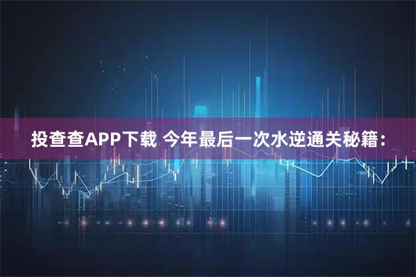 投查查APP下载 今年最后一次水逆通关秘籍：