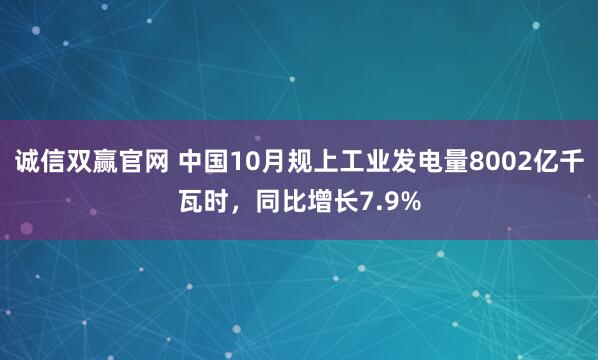 诚信双赢官网 中国10月规上工业发电量8002亿千瓦时，同比增长7.9%