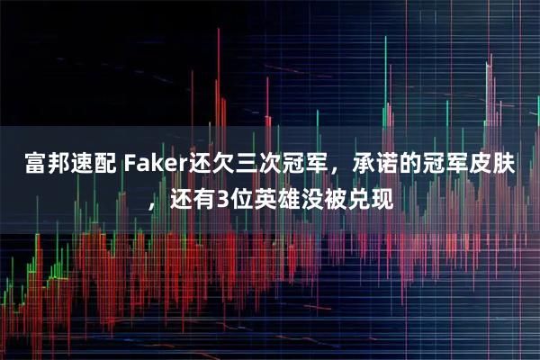 富邦速配 Faker还欠三次冠军，承诺的冠军皮肤，还有3位英雄没被兑现