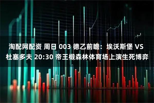 淘配网配资 周日 003 德乙前瞻：埃沃斯堡 VS 杜塞多夫 20:30 帝王椴森林体育场上演生死博弈