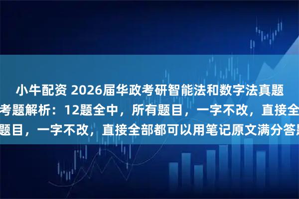 小牛配资 2026届华政考研智能法和数字法真题、参考答案、命中统计和考题解析：12题全中，所有题目，一字不改，直接全部都可以用笔记原文满分答题！