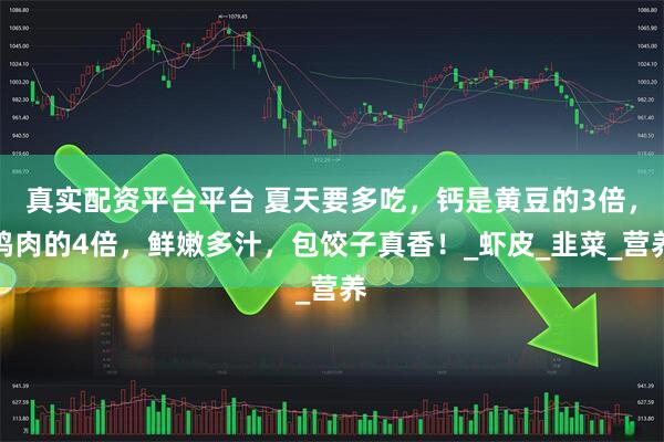 真实配资平台平台 夏天要多吃，钙是黄豆的3倍，鸡肉的4倍，鲜嫩多汁，包饺子真香！_虾皮_韭菜_营养