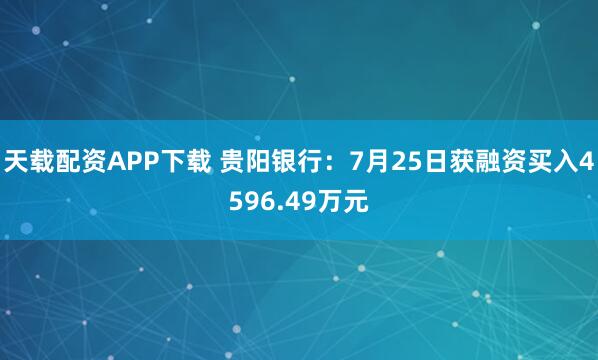 天载配资APP下载 贵阳银行：7月25日获融资买入4596.49万元