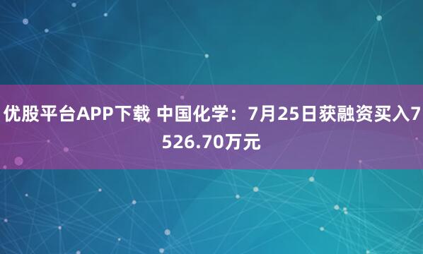优股平台APP下载 中国化学：7月25日获融资买入7526.70万元