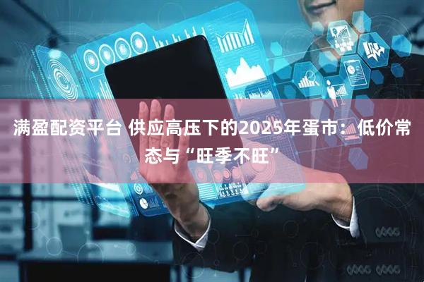 满盈配资平台 供应高压下的2025年蛋市：低价常态与“旺季不旺”