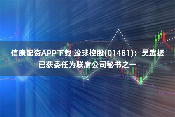 信康配资APP下载 竣球控股(01481)：吴武振已获委任为联席公司秘书之一